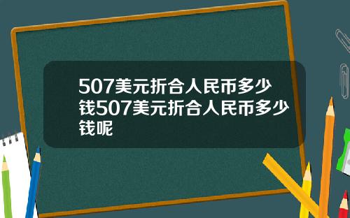 507美元折合人民币多少钱507美元折合人民币多少钱呢