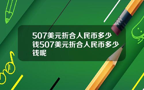 507美元折合人民币多少钱507美元折合人民币多少钱呢