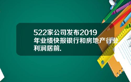 522家公司发布2019年业绩快报银行和房地产行业利润居前.