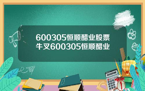 600305恒顺醋业股票牛叉600305恒顺醋业