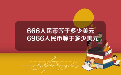 666人民币等于多少美元6966人民币等于多少美元