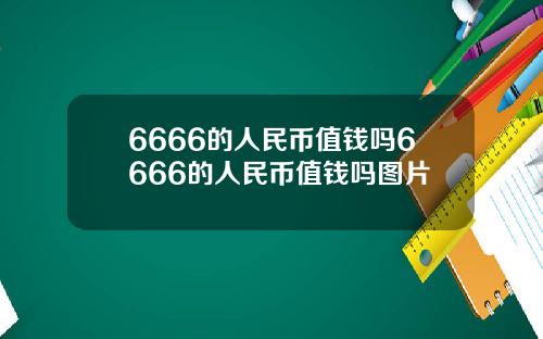 6666的人民币值钱吗6666的人民币值钱吗图片