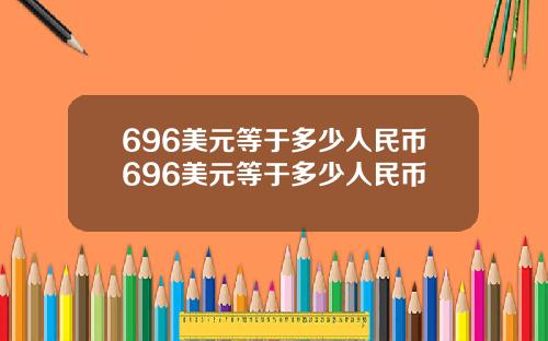 696美元等于多少人民币696美元等于多少人民币