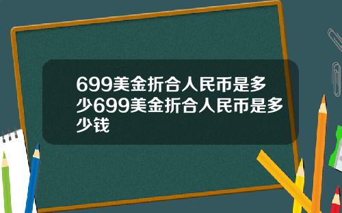 699美金折合人民币是多少699美金折合人民币是多少钱