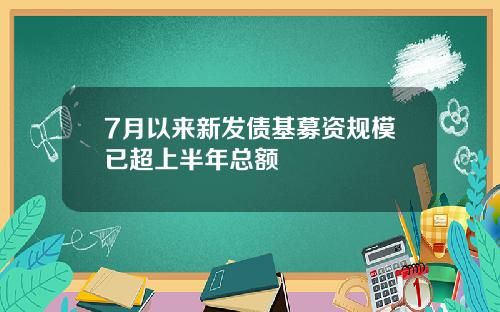 7月以来新发债基募资规模已超上半年总额