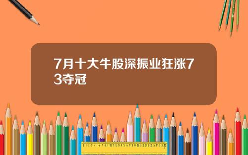 7月十大牛股深振业狂涨73夺冠