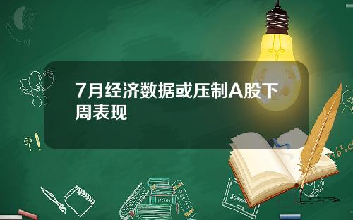 7月经济数据或压制A股下周表现