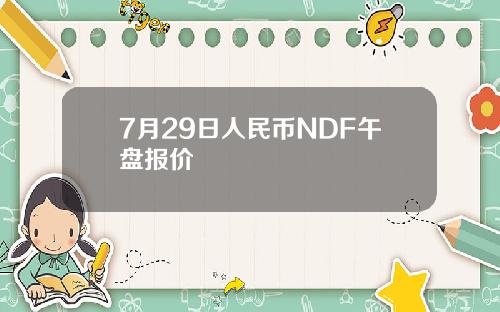 7月29日人民币NDF午盘报价