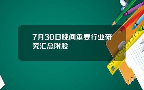 7月30日晚间重要行业研究汇总附股