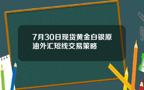 7月30日现货黄金白银原油外汇短线交易策略