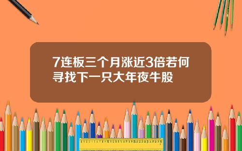 7连板三个月涨近3倍若何寻找下一只大年夜牛股