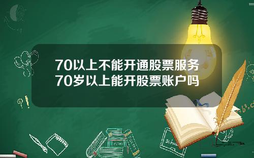 70以上不能开通股票服务70岁以上能开股票账户吗