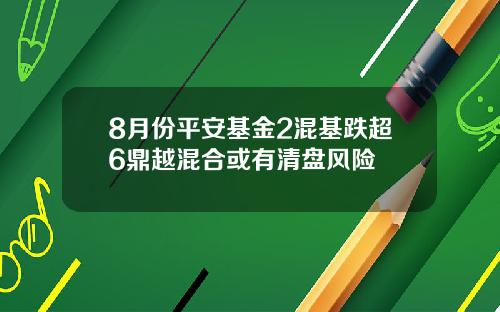 8月份平安基金2混基跌超6鼎越混合或有清盘风险