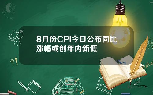 8月份CPI今日公布同比涨幅或创年内新低