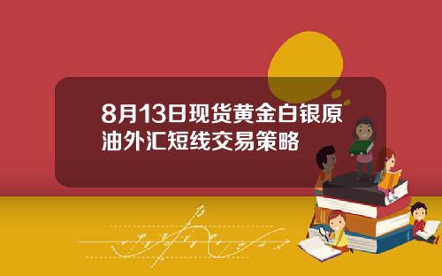 8月13日现货黄金白银原油外汇短线交易策略