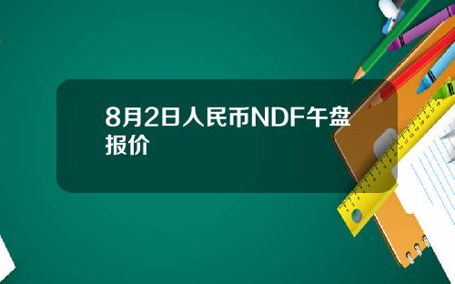 8月2日人民币NDF午盘报价