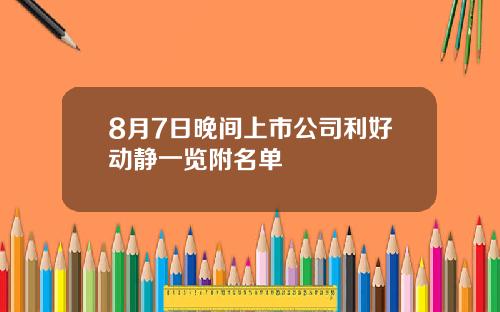 8月7日晚间上市公司利好动静一览附名单