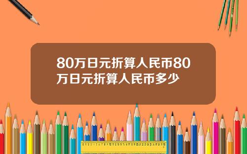 80万日元折算人民币80万日元折算人民币多少