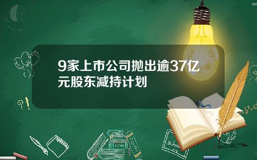 9家上市公司抛出逾37亿元股东减持计划