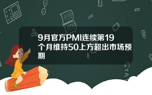 9月官方PMI连续第19个月维持50上方超出市场预期