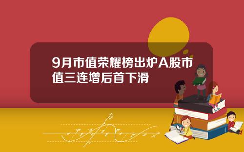 9月市值荣耀榜出炉A股市值三连增后首下滑