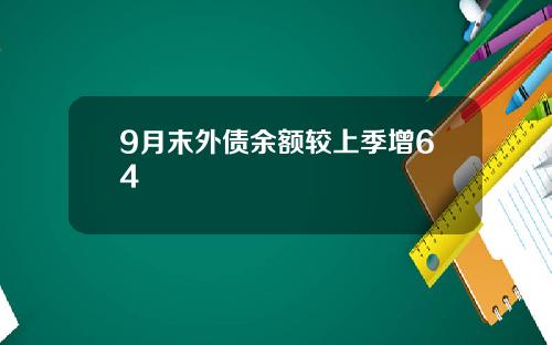 9月末外债余额较上季增64