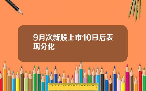 9月次新股上市10日后表现分化