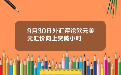 9月30日外汇评论欧元美元汇价向上突破小时