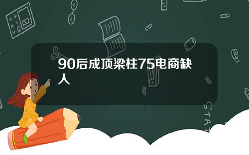 90后成顶梁柱75电商缺人