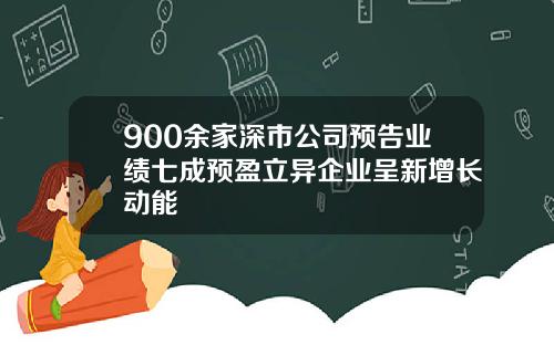 900余家深市公司预告业绩七成预盈立异企业呈新增长动能