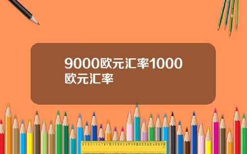 9000欧元汇率1000欧元汇率