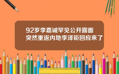 92岁李嘉诚罕见公开露面突然重返内地李泽钜回应来了