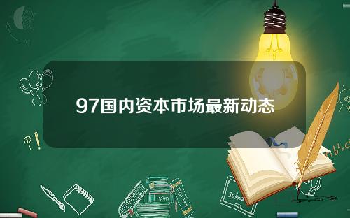 97国内资本市场最新动态