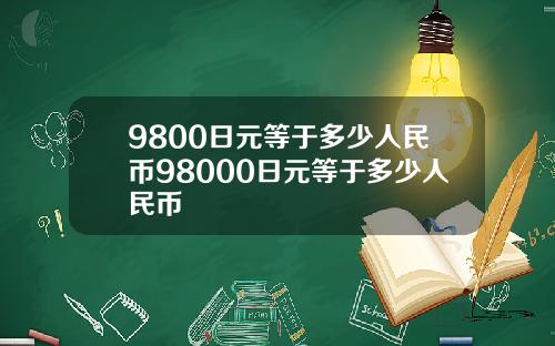 9800日元等于多少人民币98000日元等于多少人民币