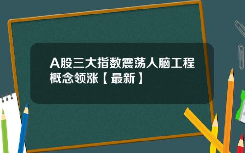 A股三大指数震荡人脑工程概念领涨【最新】