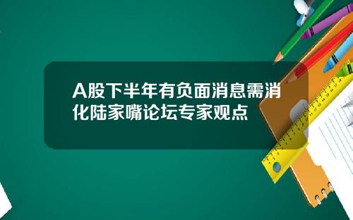 A股下半年有负面消息需消化陆家嘴论坛专家观点