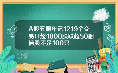 A股五周年记1219个交易日超1800股跌超50翻倍股不足100只