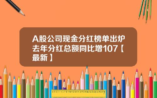 A股公司现金分红榜单出炉去年分红总额同比增107【最新】