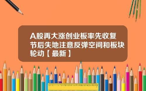 A股再大涨创业板率先收复节后失地注意反弹空间和板块轮动【最新】