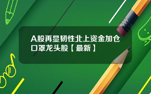 A股再显韧性北上资金加仓口罩龙头股【最新】