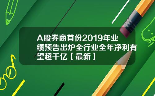 A股券商首份2019年业绩预告出炉全行业全年净利有望超千亿【最新】