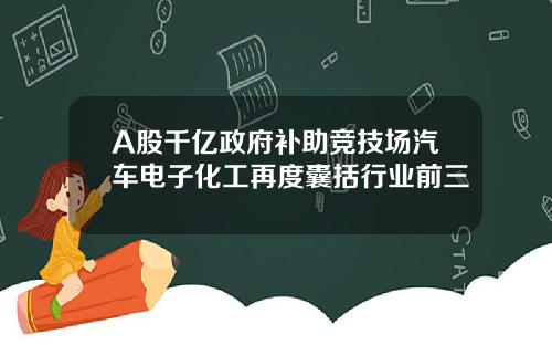 A股千亿政府补助竞技场汽车电子化工再度囊括行业前三