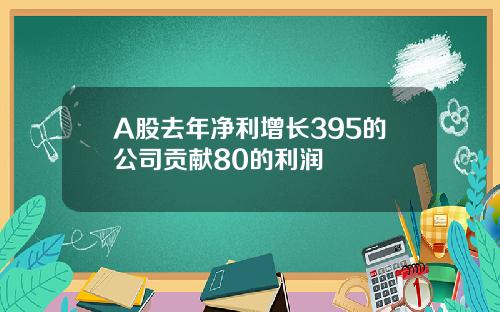 A股去年净利增长395的公司贡献80的利润