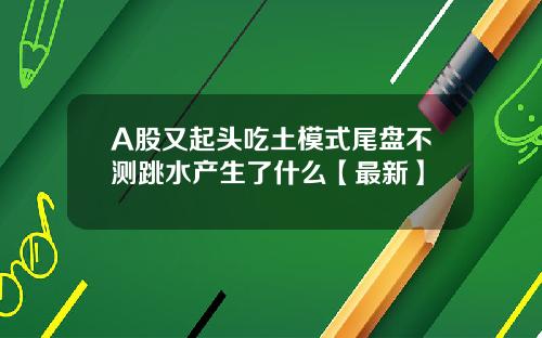 A股又起头吃土模式尾盘不测跳水产生了什么【最新】