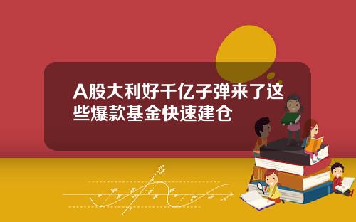 A股大利好千亿子弹来了这些爆款基金快速建仓