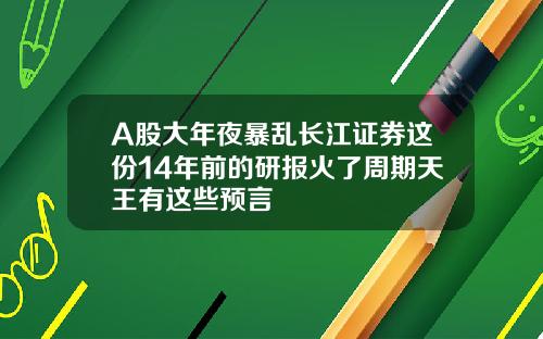 A股大年夜暴乱长江证券这份14年前的研报火了周期天王有这些预言