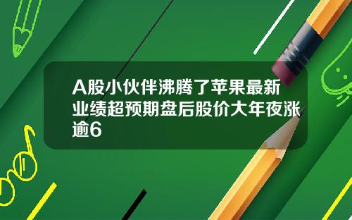 A股小伙伴沸腾了苹果最新业绩超预期盘后股价大年夜涨逾6