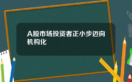 A股市场投资者正小步迈向机构化