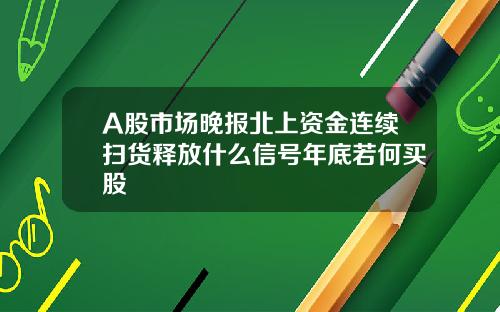 A股市场晚报北上资金连续扫货释放什么信号年底若何买股