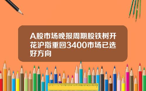 A股市场晚报周期股铁树开花沪指重回3400市场已选好方向